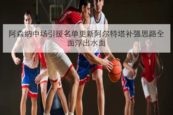 阿森纳中场引援名单更新阿尔特塔补强思路全面浮出水面 - BETWAY